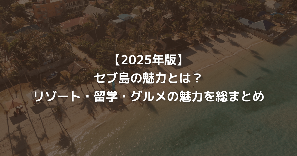 【2025年版】セブ島の魅力とは？リゾート・留学・グルメの魅力を総まとめ