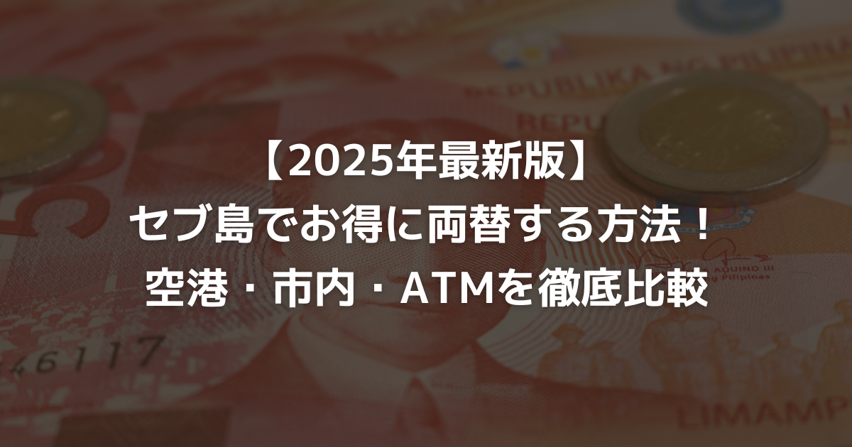 【2025年最新版】セブ島でお得に両替する方法！空港・市内・ATMを徹底比較